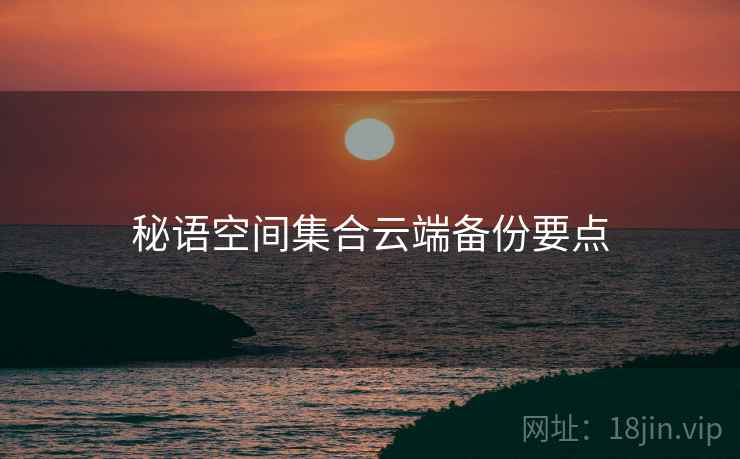 秘语空间集合云端备份要点