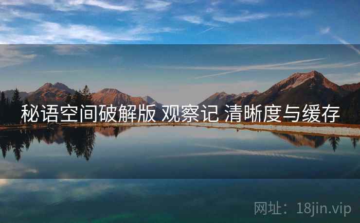 秘语空间破解版 观察记 清晰度与缓存