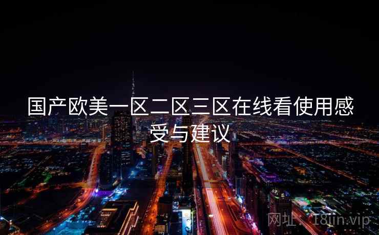 国产欧美一区二区三区在线看使用感受与建议