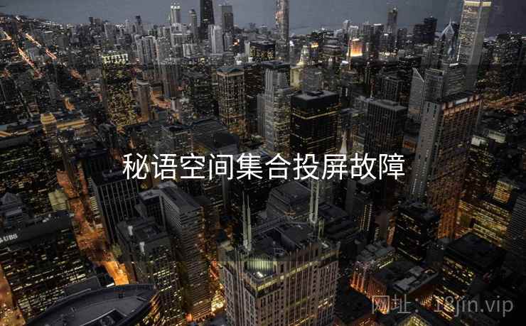 秘语空间集合投屏故障