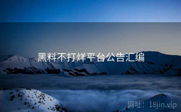 黑料不打烊平台公告汇编