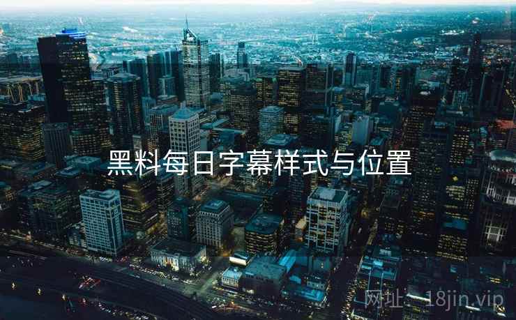 黑料每日字幕样式与位置