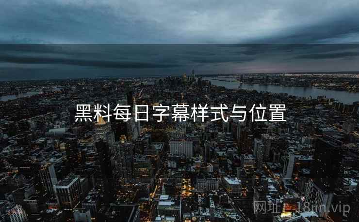 黑料每日字幕样式与位置