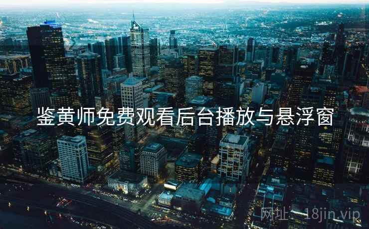 鉴黄师免费观看后台播放与悬浮窗