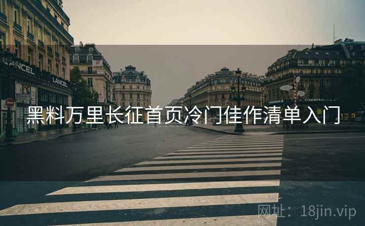 黑料万里长征首页冷门佳作清单入门