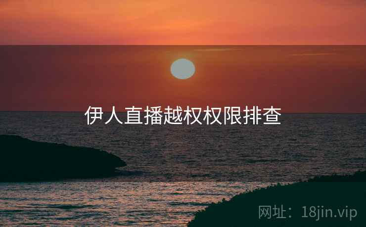 伊人直播越权权限排查