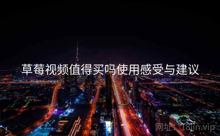 草莓视频值得买吗使用感受与建议