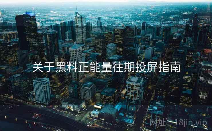 关于黑料正能量往期投屏指南