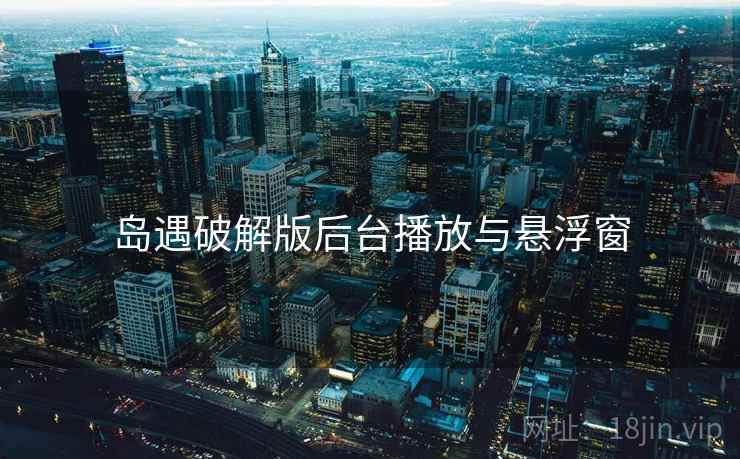 岛遇破解版后台播放与悬浮窗