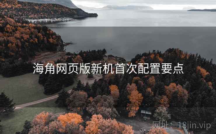 海角网页版新机首次配置要点