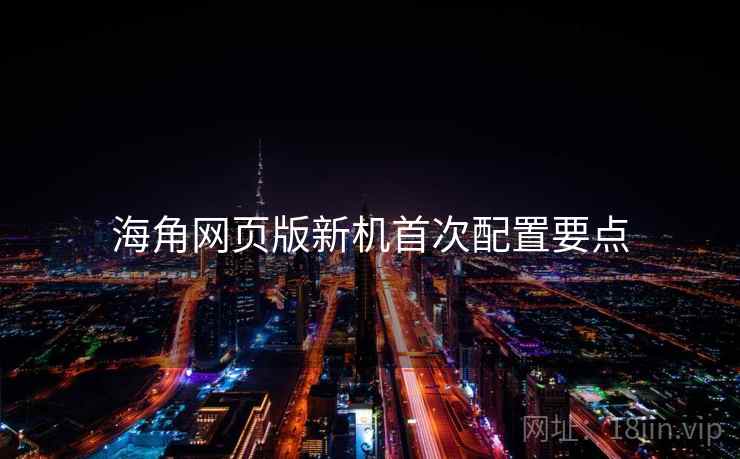 海角网页版新机首次配置要点