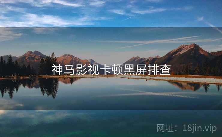 神马影视卡顿黑屏排查